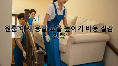 원룸 이사, 용달 효율 높이기! 비용 절감 전략
