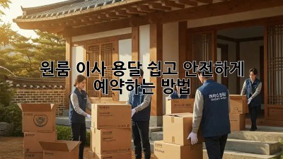 원룸 이사 용달, 쉽고 안전하게 예약하는 방법!